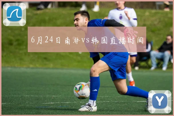 6月24日南非vs韩国直播时间
