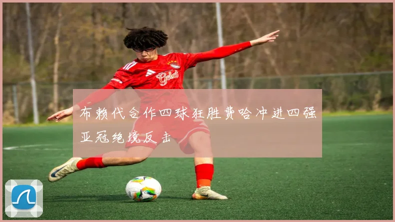 布赖代合作四球狂胜费哈冲进四强亚冠绝境反击