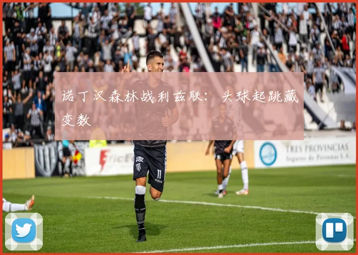 诺丁汉森林战利兹联：头球起跳藏变数