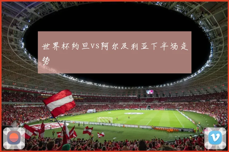 世界杯约旦vs阿尔及利亚下半场走势