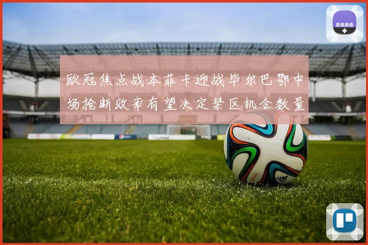 欧冠焦点战本菲卡迎战毕尔巴鄂中场抢断效率有望决定禁区机会数量