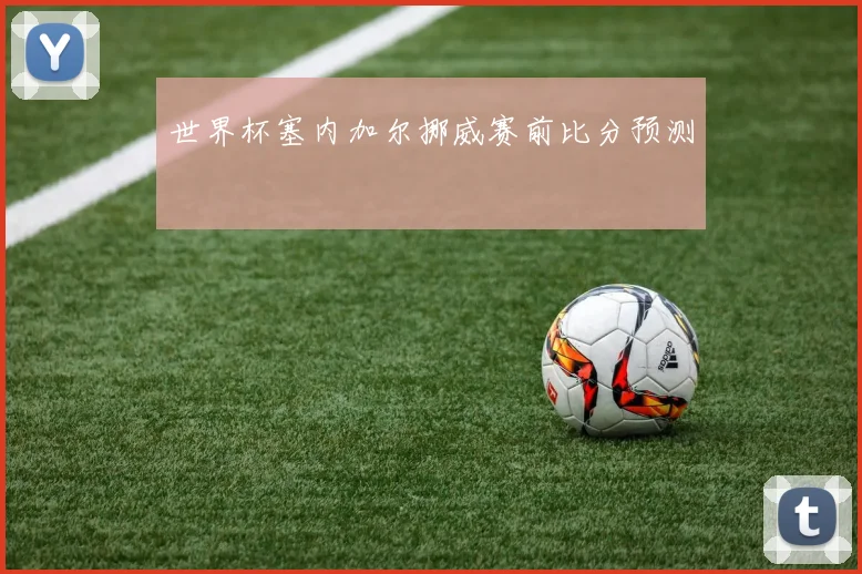 世界杯塞内加尔挪威赛前比分预测