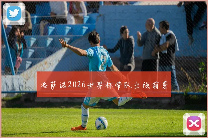 洛萨诺2026世界杯带队出线前景