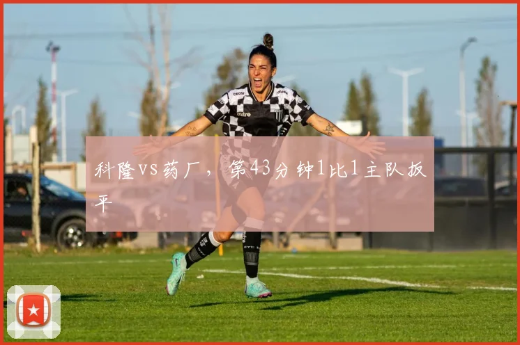 科隆vs药厂，第43分钟1比1主队扳平