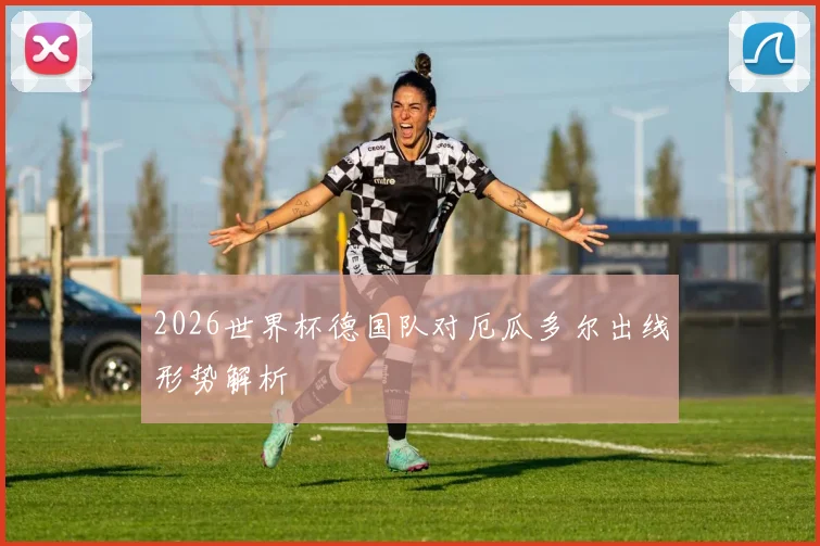 2026世界杯德国队对厄瓜多尔出线形势解析