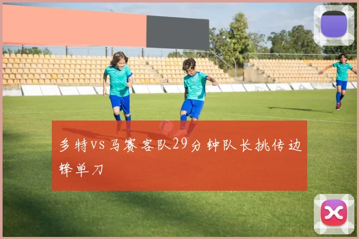 多特vs马赛客队29分钟队长挑传边锋单刀