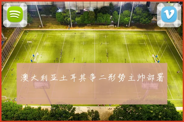 澳大利亚土耳其争二形势主帅部署