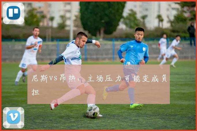 尼斯vs昂热，主场压力可能变成负担