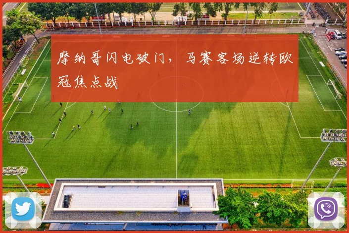 摩纳哥闪电破门，马赛客场逆转欧冠焦点战