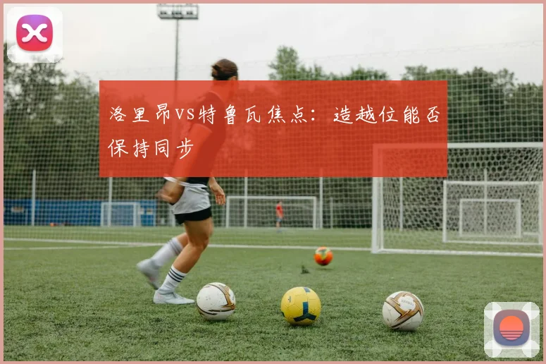洛里昂vs特鲁瓦焦点：造越位能否保持同步