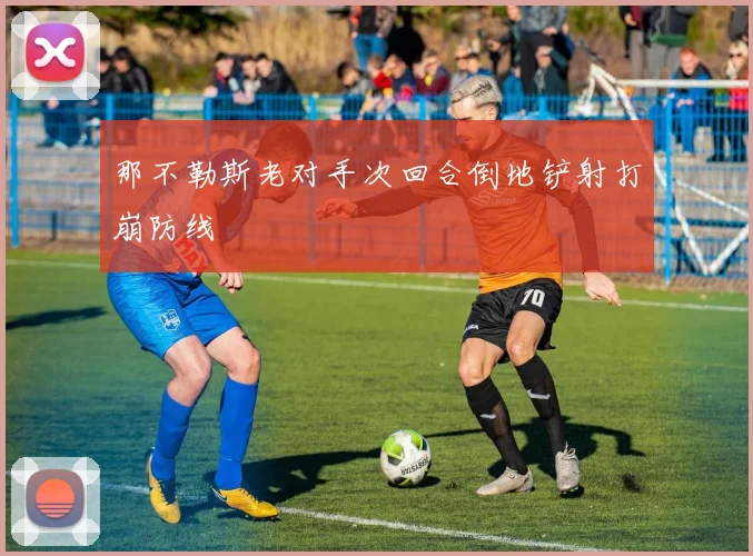 那不勒斯老对手次回合倒地铲射打崩防线