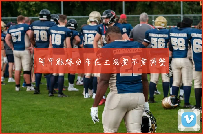 阿甲触球分布在主场要不要调整