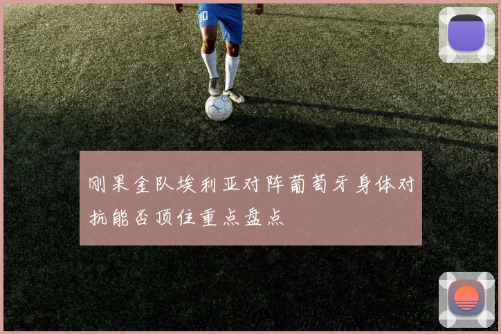 刚果金队埃利亚对阵葡萄牙身体对抗能否顶住重点盘点